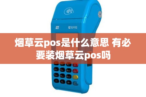 烟草云pos是什么意思 有必要装烟草云pos吗