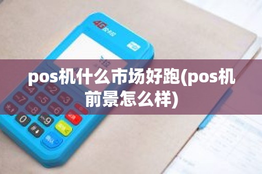 pos机什么市场好跑(pos机前景怎么样)