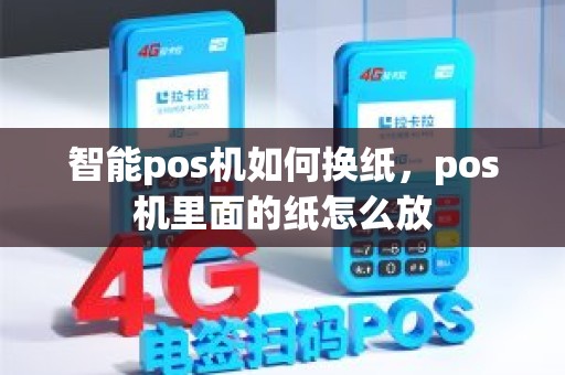 智能pos机如何换纸，pos机里面的纸怎么放