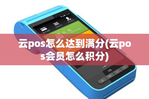 云pos怎么达到满分(云pos会员怎么积分)