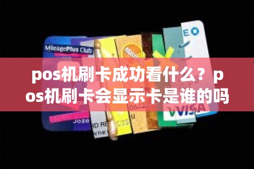 pos机刷卡成功看什么？pos机刷卡会显示卡是谁的吗