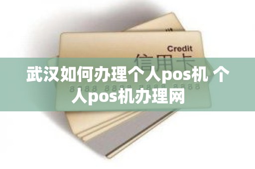 武汉如何办理个人pos机 个人pos机办理网
