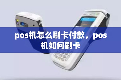 pos机怎么刷卡付款，pos机如何刷卡