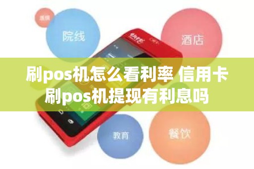 刷pos机怎么看利率 信用卡刷pos机提现有利息吗