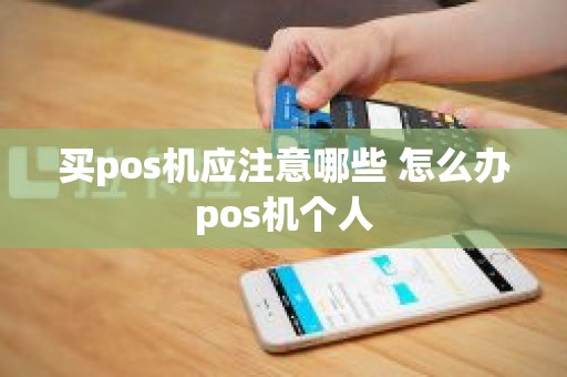 买pos机应注意哪些 怎么办pos机个人