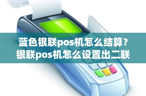 蓝色银联pos机怎么结算？银联pos机怎么设置出二联