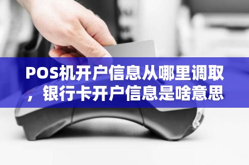 POS机开户信息从哪里调取，银行卡开户信息是啥意思