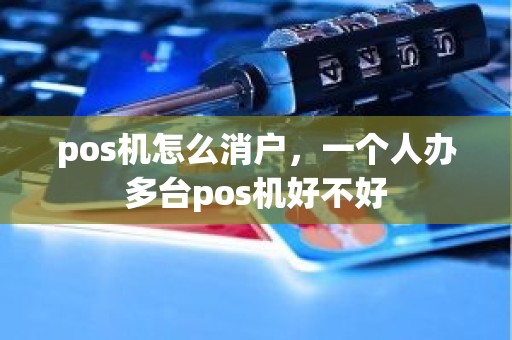pos机怎么消户，一个人办多台pos机好不好