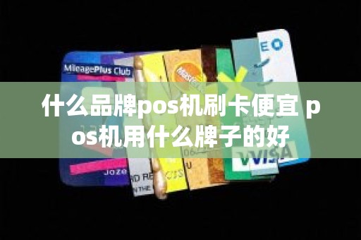 什么品牌pos机刷卡便宜 pos机用什么牌子的好