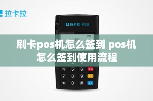 刷卡pos机怎么签到 pos机怎么签到使用流程