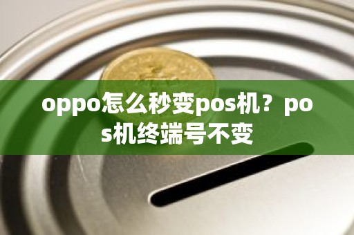oppo怎么秒变pos机？pos机终端号不变