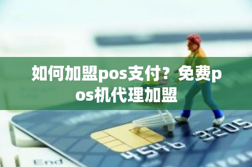 如何加盟pos支付？免费pos机代理加盟