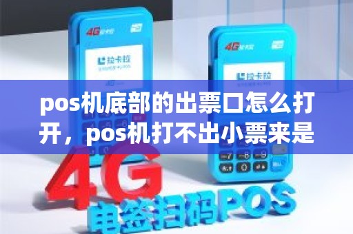 pos机底部的出票口怎么打开，pos机打不出小票来是怎么回事