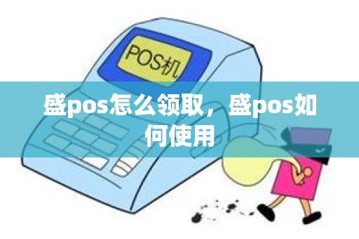 盛pos怎么领取，盛pos如何使用