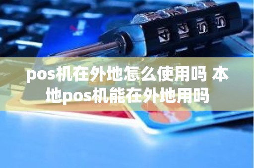 pos机在外地怎么使用吗 本地pos机能在外地用吗