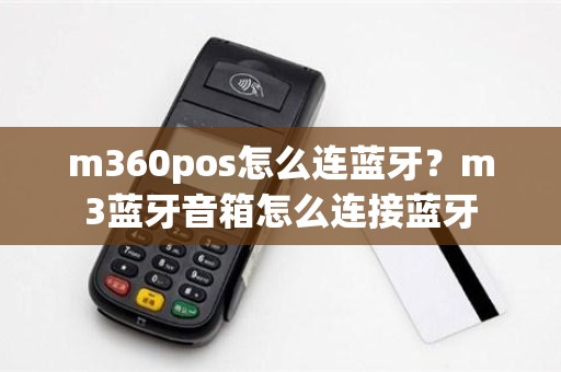 m360pos怎么连蓝牙？m3蓝牙音箱怎么连接蓝牙