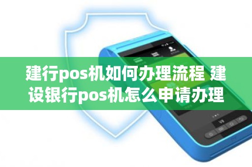 建行pos机如何办理流程 建设银行pos机怎么申请办理流程
