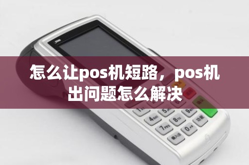 怎么让pos机短路，pos机出问题怎么解决