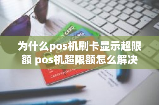 为什么pos机刷卡显示超限额 pos机超限额怎么解决