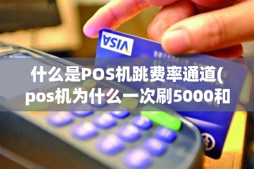 什么是POS机跳费率通道(pos机为什么一次刷5000和刷20000的费率不一样)