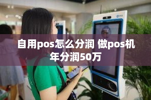 自用pos怎么分润 做pos机年分润50万