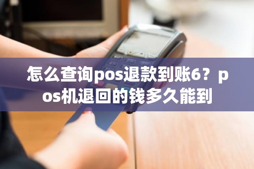 怎么查询pos退款到账6？pos机退回的钱多久能到