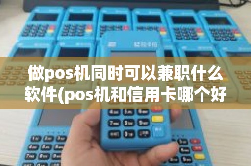 做pos机同时可以兼职什么软件(pos机和信用卡哪个好做)