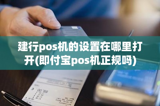 建行pos机的设置在哪里打开(即付宝pos机正规吗)