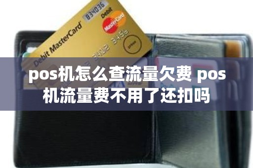 pos机怎么查流量欠费 pos机流量费不用了还扣吗