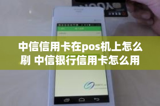 中信信用卡在pos机上怎么刷 中信银行信用卡怎么用