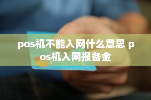 pos机不能入网什么意思 pos机入网报备金