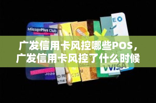 广发信用卡风控哪些POS，广发信用卡风控了什么时候解除