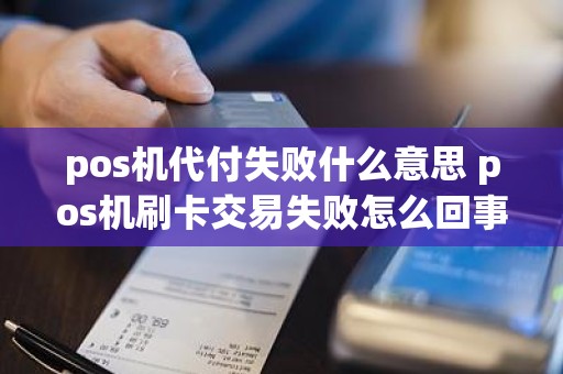 pos机代付失败什么意思 pos机刷卡交易失败怎么回事