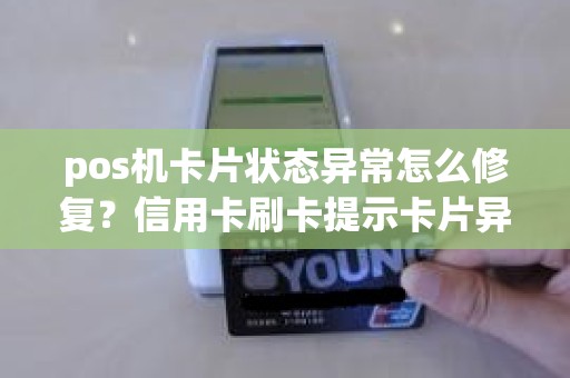 pos机卡片状态异常怎么修复？信用卡刷卡提示卡片异常什么情况
