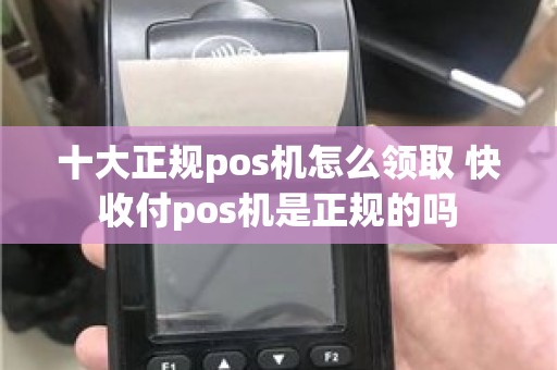 十大正规pos机怎么领取 快收付pos机是正规的吗