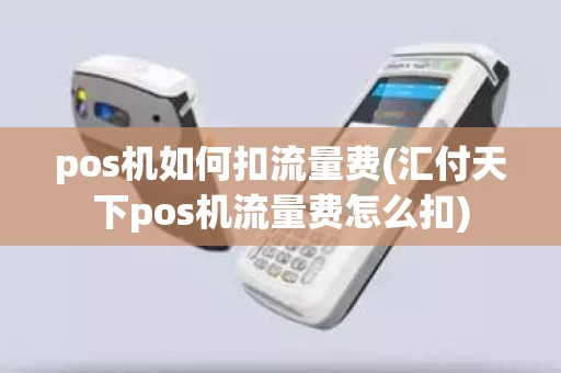 pos机如何扣流量费(汇付天下pos机流量费怎么扣)