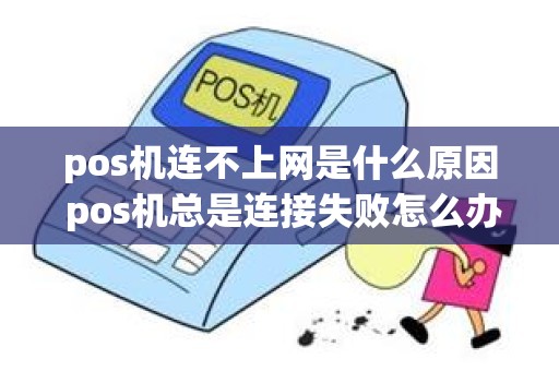 pos机连不上网是什么原因 pos机总是连接失败怎么办