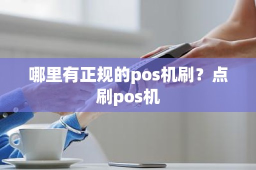 哪里有正规的pos机刷？点刷pos机