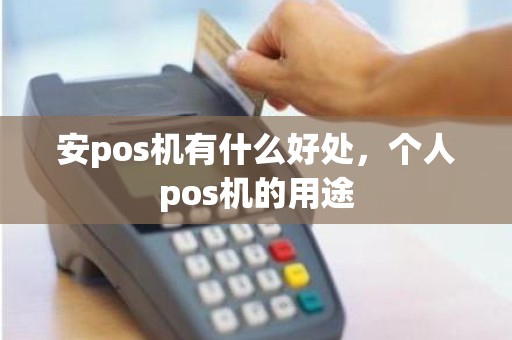 安pos机有什么好处，个人pos机的用途