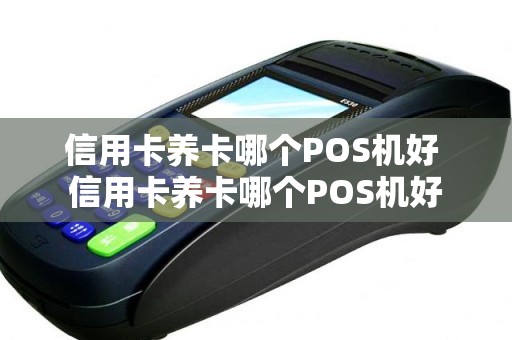 信用卡养卡哪个POS机好 信用卡养卡哪个POS机好