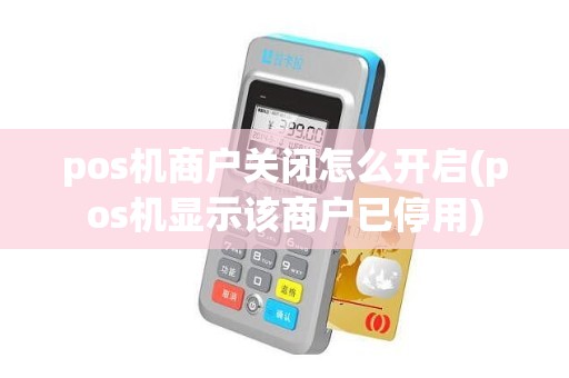 pos机商户关闭怎么开启(pos机显示该商户已停用)