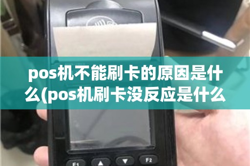pos机不能刷卡的原因是什么(pos机刷卡没反应是什么原因)