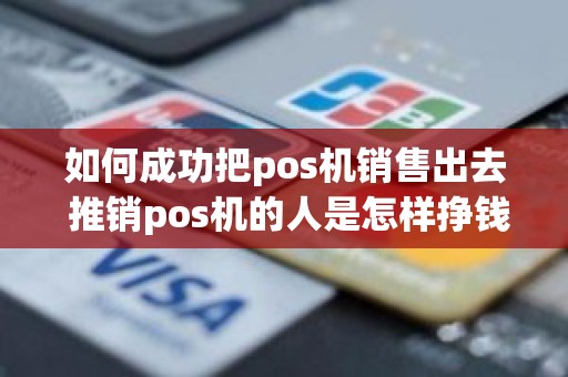 如何成功把pos机销售出去 推销pos机的人是怎样挣钱的