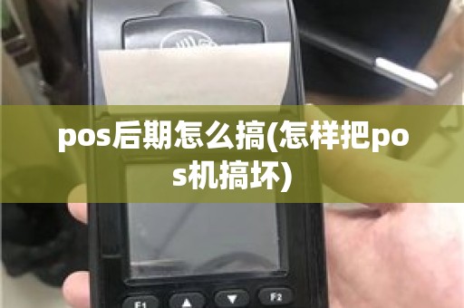 pos后期怎么搞(怎样把pos机搞坏)