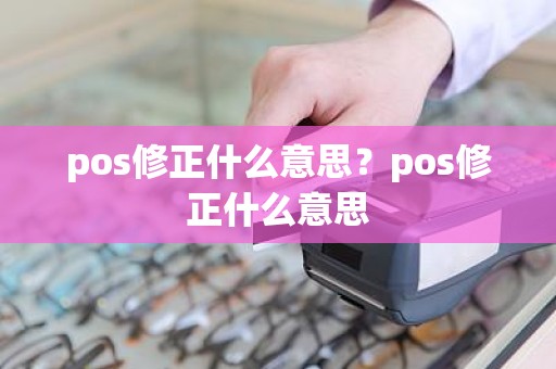 pos修正什么意思？pos修正什么意思