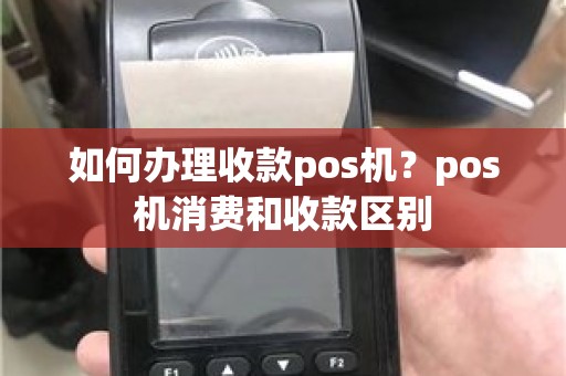 如何办理收款pos机？pos机消费和收款区别