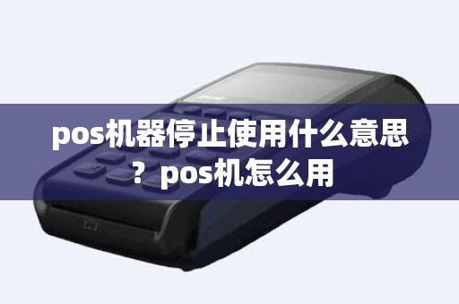 pos机器停止使用什么意思？pos机怎么用