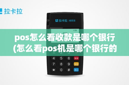 pos怎么看收款是哪个银行(怎么看pos机是哪个银行的)