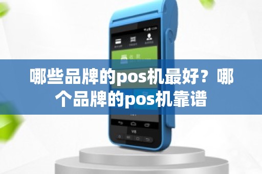 哪些品牌的pos机最好？哪个品牌的pos机靠谱