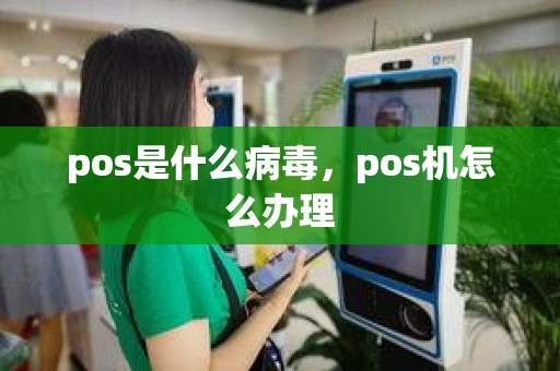 pos是什么病毒，pos机怎么办理